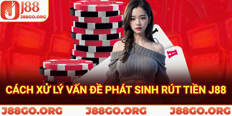 Xử lý vấn đề phát sinh khi rút tiền J88